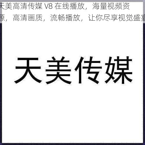 天美高清传媒 V8 在线播放，海量视频资源，高清画质，流畅播放，让你尽享视觉盛宴