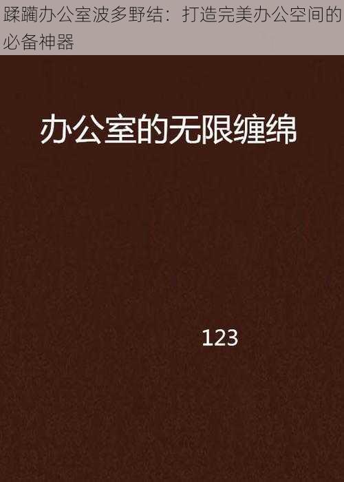 蹂躏办公室波多野结：打造完美办公空间的必备神器