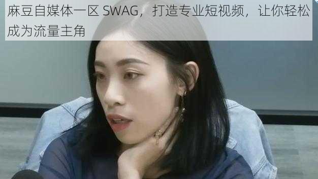 麻豆自媒体一区 SWAG，打造专业短视频，让你轻松成为流量主角