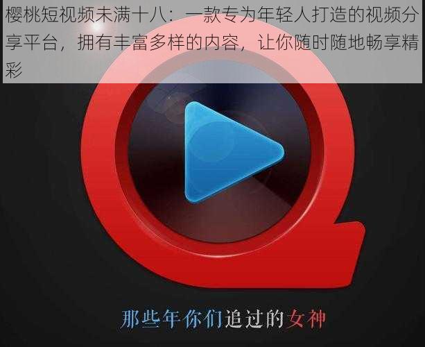 樱桃短视频未满十八：一款专为年轻人打造的视频分享平台，拥有丰富多样的内容，让你随时随地畅享精彩