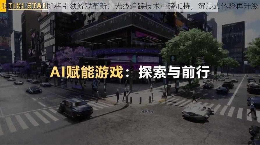 腾讯无限法则即将引领游戏革新：光线追踪技术重磅加持，沉浸式体验再升级