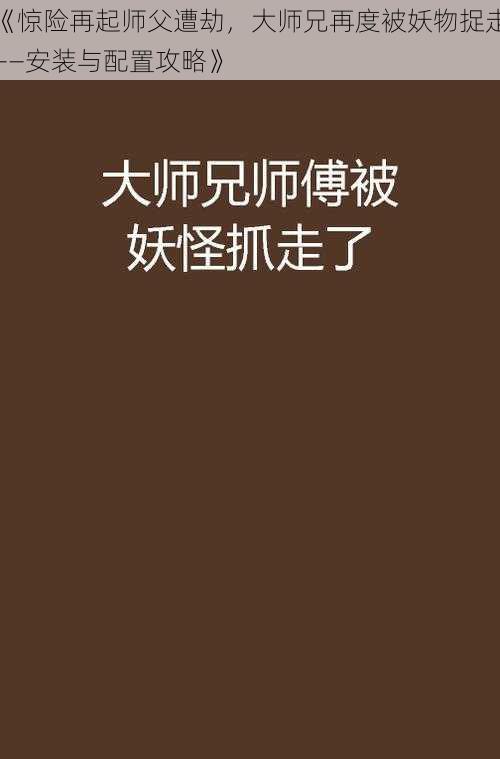 《惊险再起师父遭劫，大师兄再度被妖物捉走——安装与配置攻略》