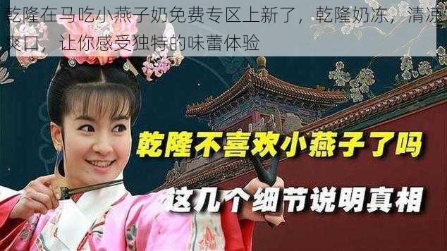 乾隆在马吃小燕子奶免费专区上新了，乾隆奶冻，清凉爽口，让你感受独特的味蕾体验