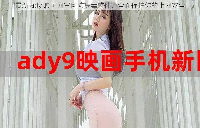 最新 ady 映画网官网防病毒软件，全面保护你的上网安全