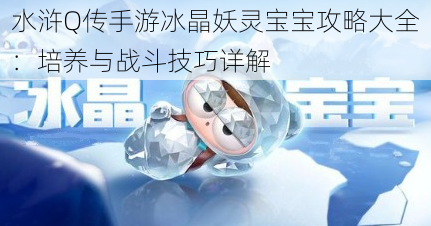 水浒Q传手游冰晶妖灵宝宝攻略大全：培养与战斗技巧详解