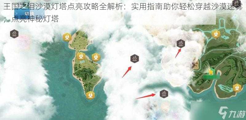 王国之泪沙漠灯塔点亮攻略全解析：实用指南助你轻松穿越沙漠迷雾，点亮神秘灯塔