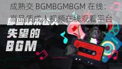 成熟交 BGMBGMBGM 在线：高品质成人视频在线观看平台