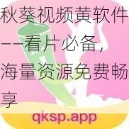 秋葵视频黄软件——看片必备，海量资源免费畅享