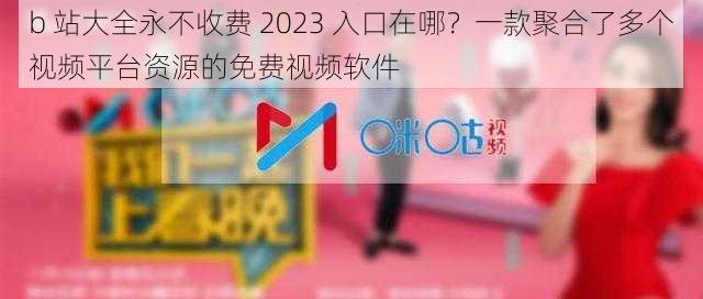 b 站大全永不收费 2023 入口在哪？一款聚合了多个视频平台资源的免费视频软件