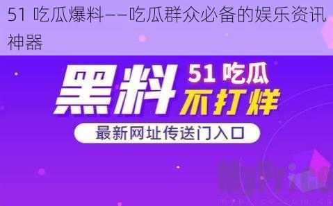 51 吃瓜爆料——吃瓜群众必备的娱乐资讯神器