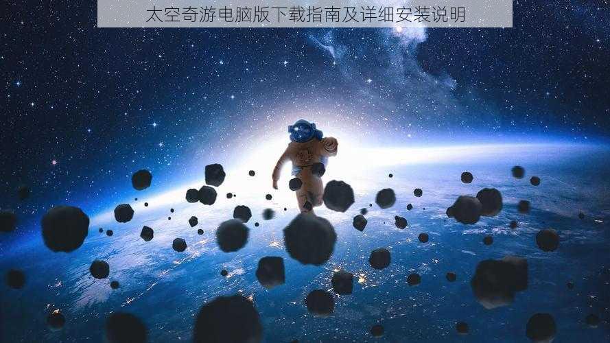 太空奇游电脑版下载指南及详细安装说明