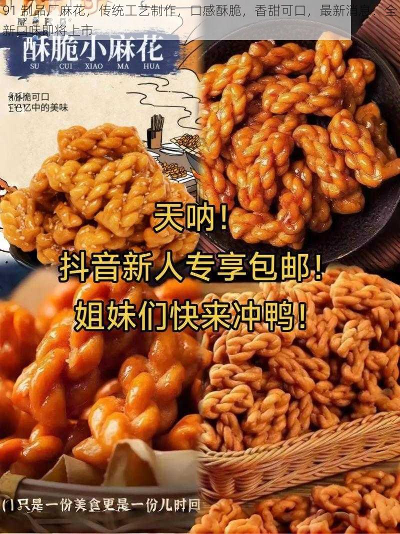 91 制品厂麻花，传统工艺制作，口感酥脆，香甜可口，最新消息：全新口味即将上市