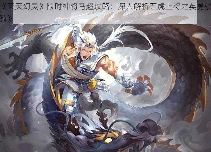 《天天幻灵》限时神将马超攻略：深入解析五虎上将之英勇骁骑》