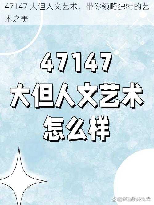 47147 大但人文艺术，带你领略独特的艺术之美