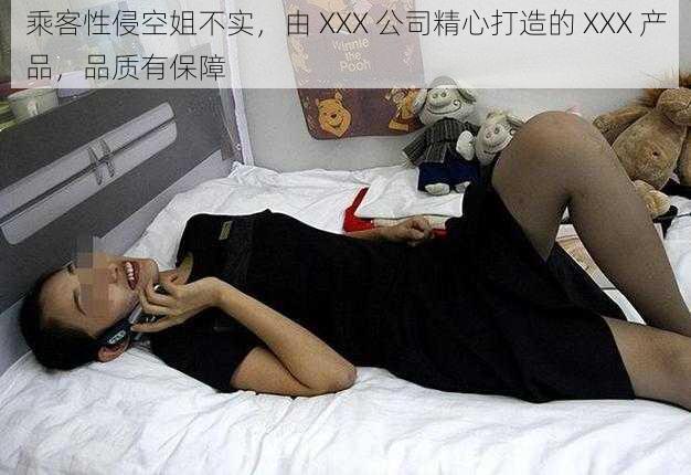 乘客性侵空姐不实，由 XXX 公司精心打造的 XXX 产品，品质有保障