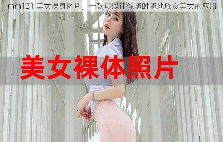 mm131 美女裸身图片，一款可以让你随时随地欣赏美女的应用