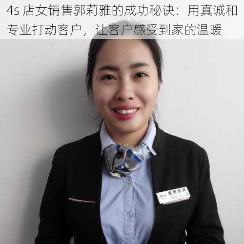 4s 店女销售郭莉雅的成功秘诀：用真诚和专业打动客户，让客户感受到家的温暖