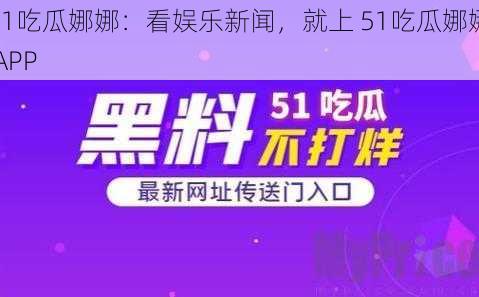 51吃瓜娜娜：看娱乐新闻，就上 51吃瓜娜娜 APP