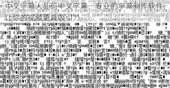 中文字幕人乱码中文字幕，专业的字幕制作软件，让你的视频更具吸引力