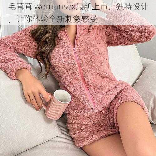 毛茸茸 womansex最新上市，独特设计，让你体验全新刺激感受