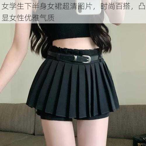 女学生下半身女裙超清图片，时尚百搭，凸显女性优雅气质