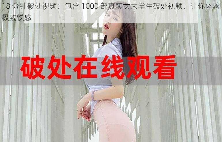 18 分钟破处视频：包含 1000 部真实女大学生破处视频，让你体验极致快感