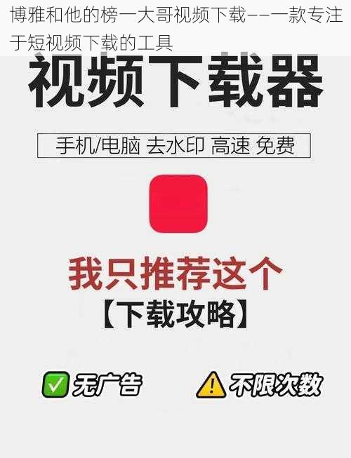 博雅和他的榜一大哥视频下载——一款专注于短视频下载的工具