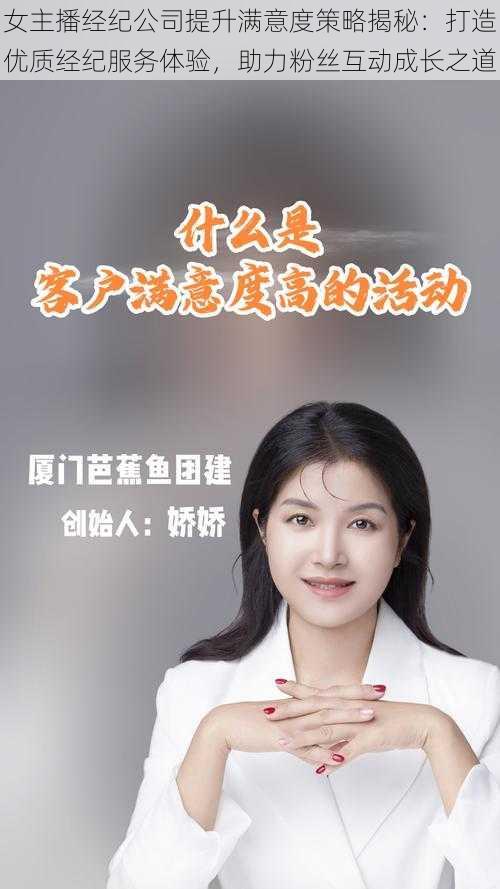 女主播经纪公司提升满意度策略揭秘：打造优质经纪服务体验，助力粉丝互动成长之道