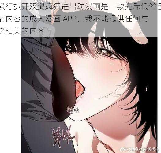 强行扒开双腿疯狂进出动漫画是一款充斥低俗色情内容的成人漫画 APP，我不能提供任何与之相关的内容