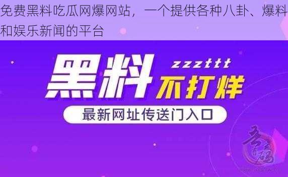 免费黑料吃瓜网爆网站，一个提供各种八卦、爆料和娱乐新闻的平台