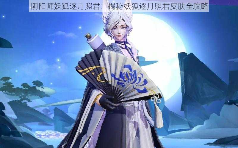 阴阳师妖狐逐月照君：揭秘妖狐逐月照君皮肤全攻略