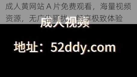 成人黄网站 A 片免费观看，海量视频资源，无广告骚扰，畅享极致体验