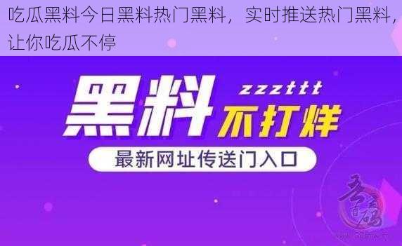 吃瓜黑料今日黑料热门黑料，实时推送热门黑料，让你吃瓜不停