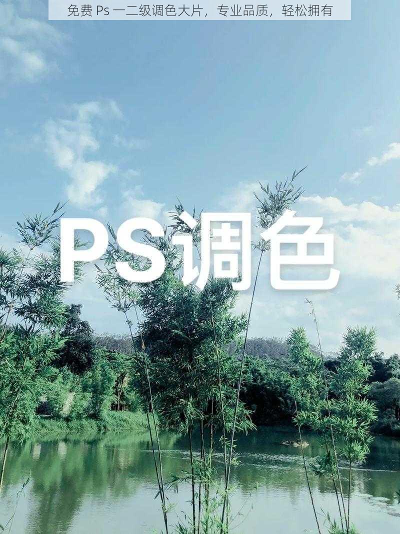 免费 Ps 一二级调色大片，专业品质，轻松拥有