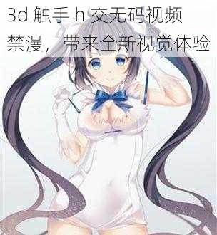 3d 触手 h 交无码视频禁漫，带来全新视觉体验