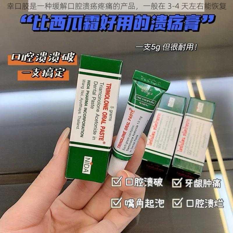 幸口胶是一种缓解口腔溃疡疼痛的产品，一般在 3-4 天左右能恢复