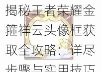 揭秘王者荣耀金箍祥云头像框获取全攻略：详尽步骤与实用技巧助你轻松拥有