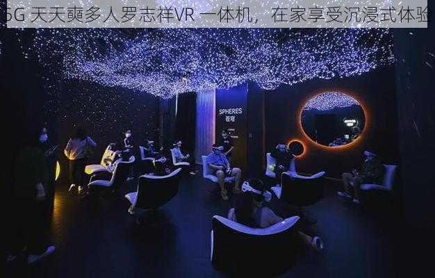 5G 天天奭多人罗志祥VR 一体机，在家享受沉浸式体验