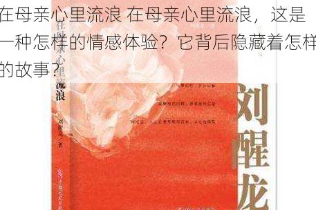 在母亲心里流浪 在母亲心里流浪，这是一种怎样的情感体验？它背后隐藏着怎样的故事？