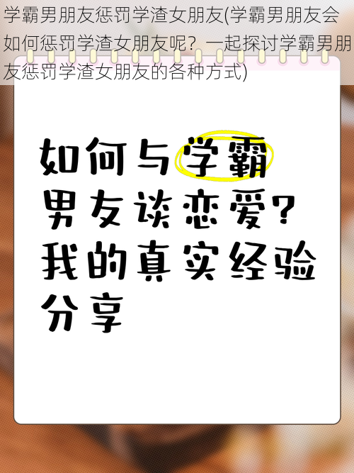 学霸男朋友惩罚学渣女朋友(学霸男朋友会如何惩罚学渣女朋友呢？一起探讨学霸男朋友惩罚学渣女朋友的各种方式)