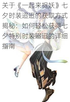 关于《一起来捉妖》七夕时装迢迢的获取方式揭秘：如何轻松获得七夕特别时装迢迢的详细指南