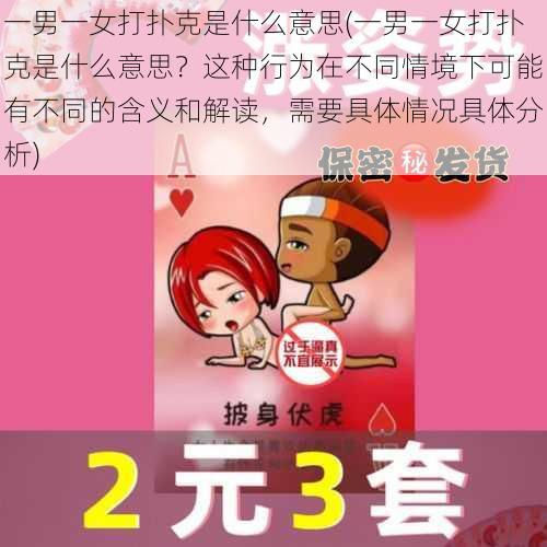 一男一女打扑克是什么意思(一男一女打扑克是什么意思？这种行为在不同情境下可能有不同的含义和解读，需要具体情况具体分析)