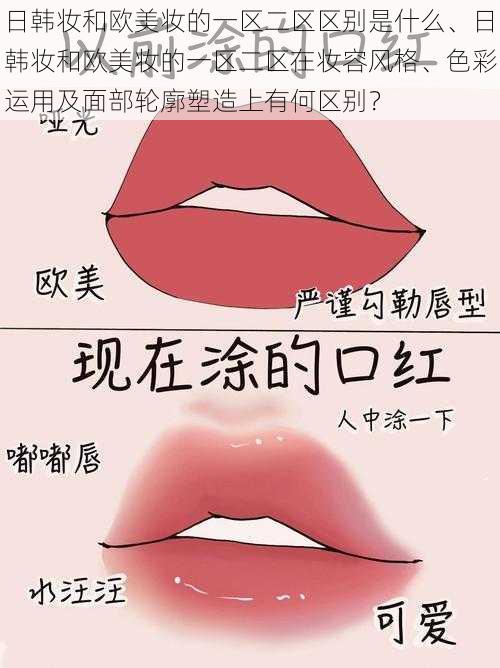 日韩妆和欧美妆的一区二区区别是什么、日韩妆和欧美妆的一区二区在妆容风格、色彩运用及面部轮廓塑造上有何区别？