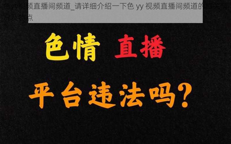 色yy视频直播间频道_请详细介绍一下色 yy 视频直播间频道的相关情况及特点