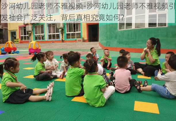 沙河幼儿园老师不雅视频-沙河幼儿园老师不雅视频引发社会广泛关注，背后真相究竟如何？