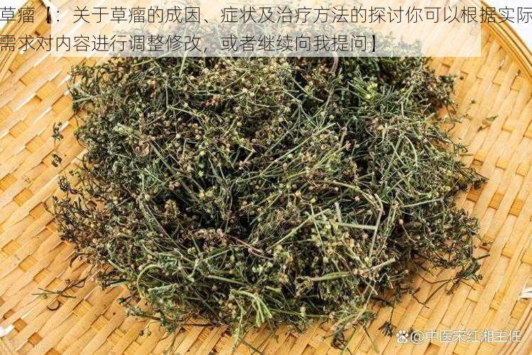 草瘤【：关于草瘤的成因、症状及治疗方法的探讨你可以根据实际需求对内容进行调整修改，或者继续向我提问】