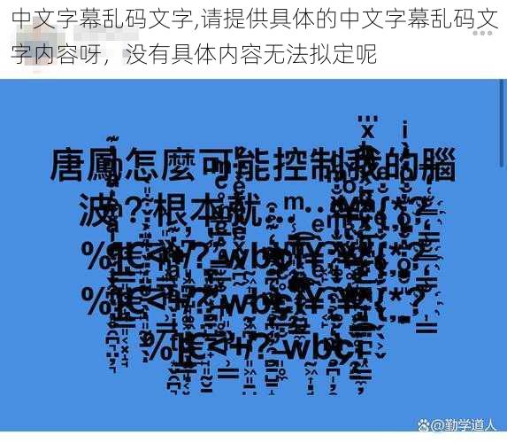 中文字幕乱码文字,请提供具体的中文字幕乱码文字内容呀，没有具体内容无法拟定呢