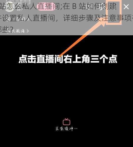 b站怎么私人直播间;在 B 站如何创建并设置私人直播间，详细步骤及注意事项有哪些？