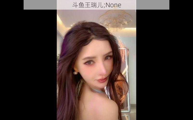 斗鱼王瑞儿;None