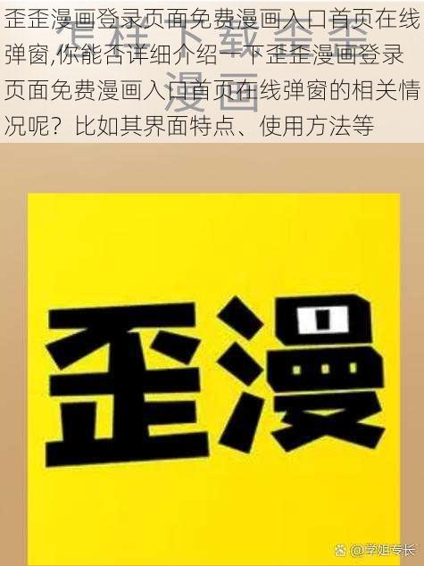 歪歪漫画登录页面免费漫画入口首页在线弹窗,你能否详细介绍一下歪歪漫画登录页面免费漫画入口首页在线弹窗的相关情况呢？比如其界面特点、使用方法等